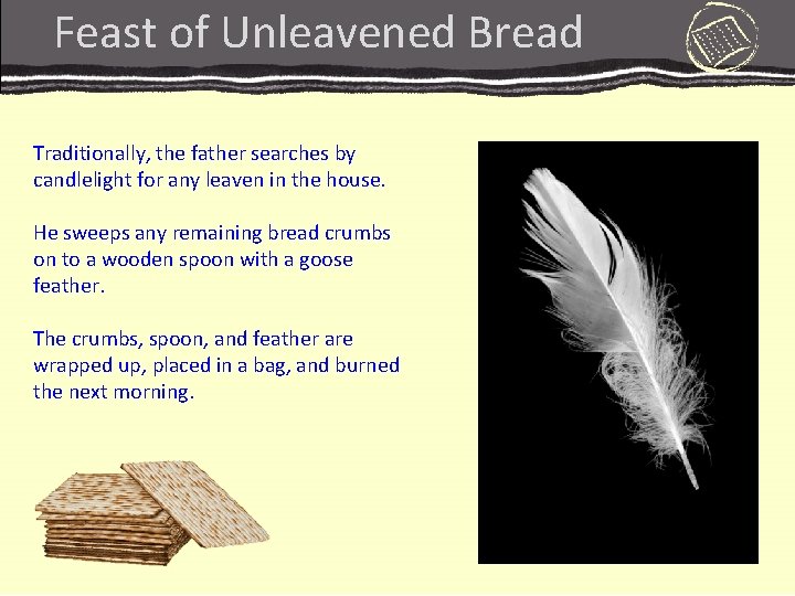 Feast of Unleavened Bread Traditionally, the father searches by candlelight for any leaven in