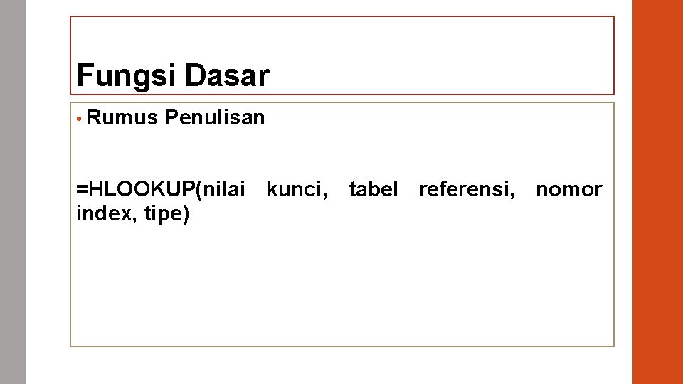 Fungsi Dasar • Rumus Penulisan =HLOOKUP(nilai kunci, tabel referensi, nomor index, tipe) 