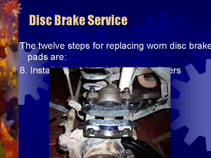 Disc Brake Service The twelve steps for replacing worn disc brake pads are: 8.