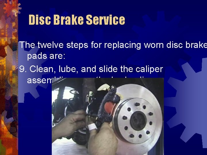Disc Brake Service The twelve steps for replacing worn disc brake pads are: 9.