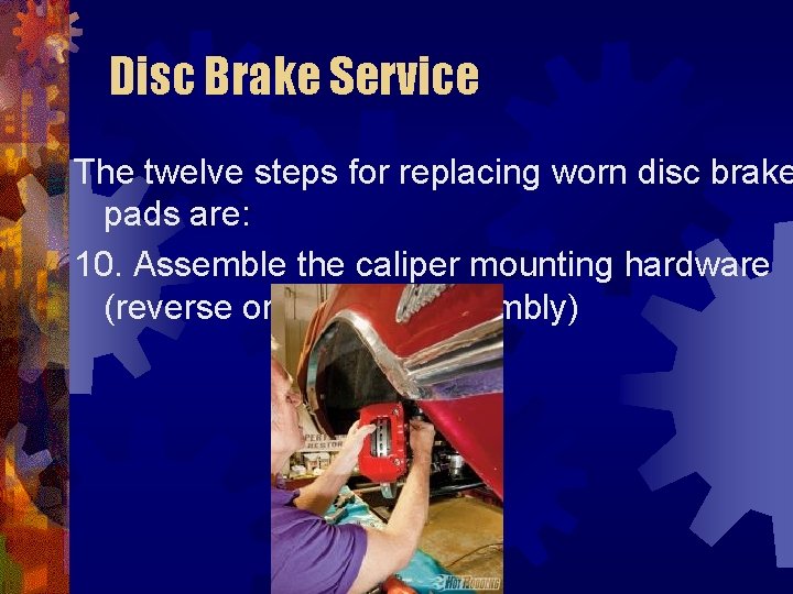 Disc Brake Service The twelve steps for replacing worn disc brake pads are: 10.