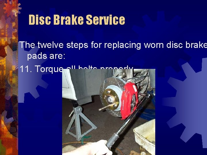 Disc Brake Service The twelve steps for replacing worn disc brake pads are: 11.