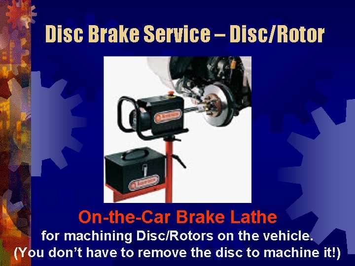 Disc Brake Service – Disc/Rotor On-the-Car Brake Lathe for machining Disc/Rotors on the vehicle.