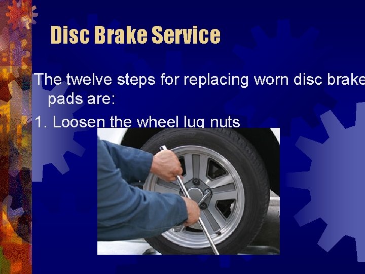 Disc Brake Service The twelve steps for replacing worn disc brake pads are: 1.