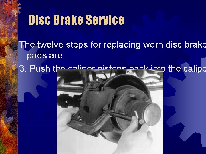 Disc Brake Service The twelve steps for replacing worn disc brake pads are: 3.
