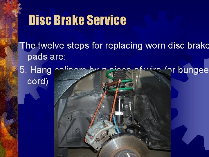 Disc Brake Service The twelve steps for replacing worn disc brake pads are: 5.