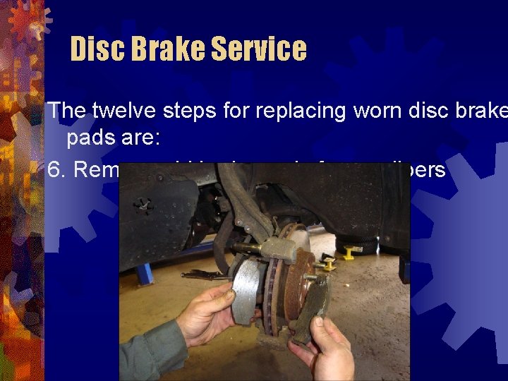 Disc Brake Service The twelve steps for replacing worn disc brake pads are: 6.