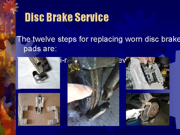 Disc Brake Service The twelve steps for replacing worn disc brake pads are: 7.