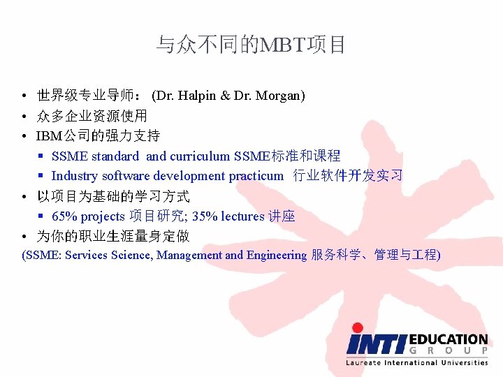 与众不同的MBT项目 • 世界级专业导师： (Dr. Halpin & Dr. Morgan) • 众多企业资源使用 • IBM公司的强力支持 § SSME