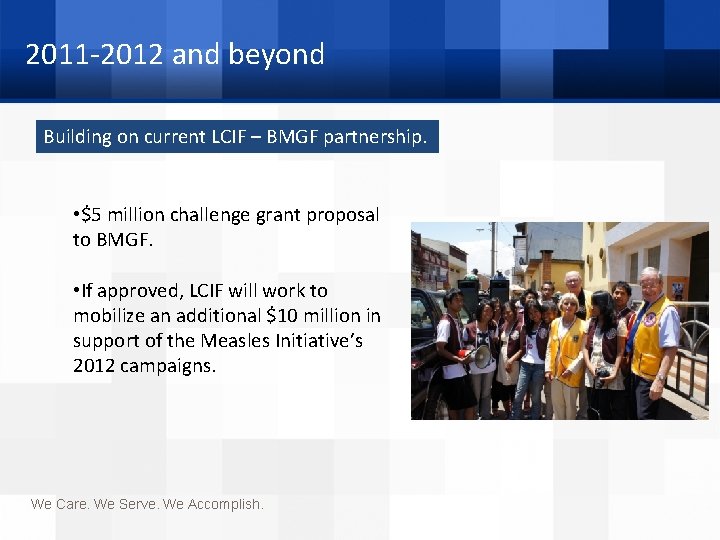 2011 -2012 and beyond Building on current LCIF – BMGF partnership. • $5 million