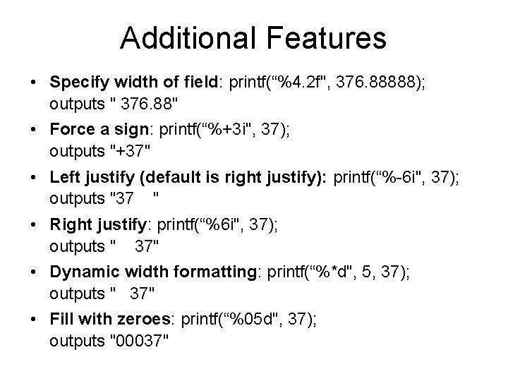 Additional Features • Specify width of field: printf(“%4. 2 f", 376. 88888); outputs " Additional Features • Specify width of field: printf(“%4. 2 f", 376. 88888); outputs "