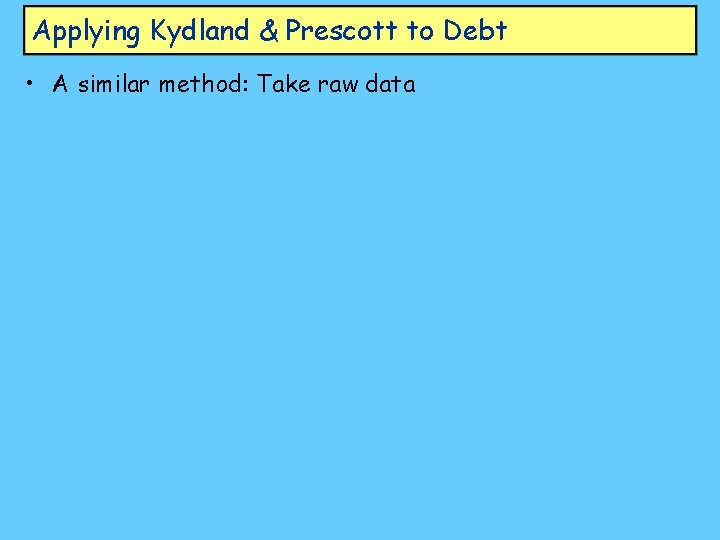 Applying Kydland & Prescott to Debt • A similar method: Take raw data 