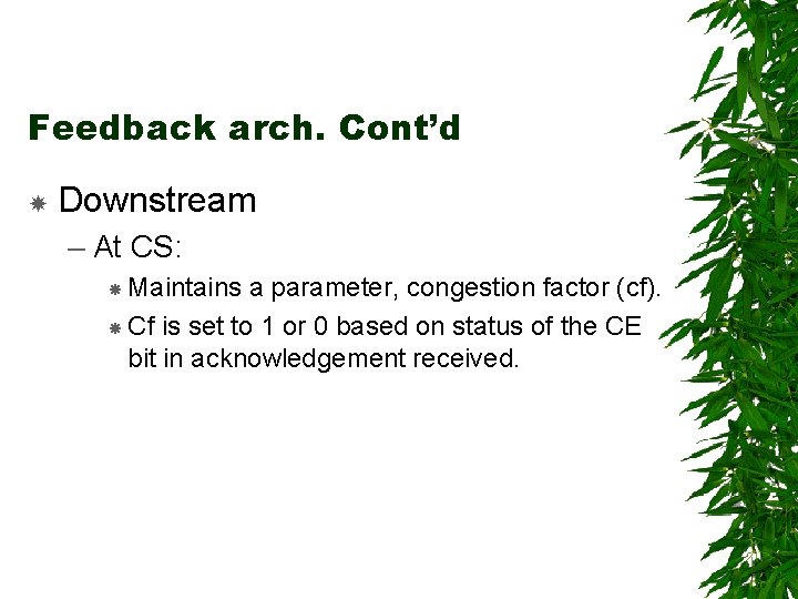 Feedback arch. Cont’d Downstream – At CS: Maintains a parameter, congestion factor (cf). Cf