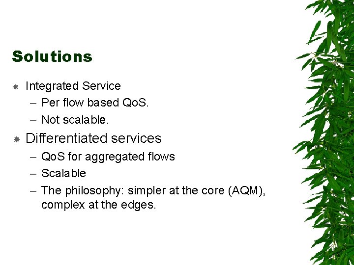 Solutions Integrated Service – Per flow based Qo. S. – Not scalable. Differentiated services