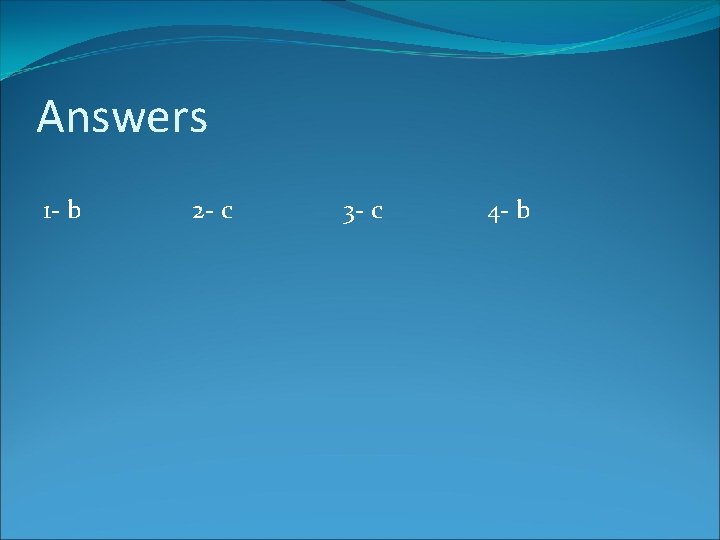 Answers 1 - b 2 - c 3 - c 4 - b 