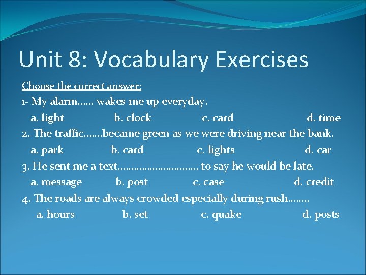 Unit 8: Vocabulary Exercises Choose the correct answer: 1 - My alarm…… wakes me