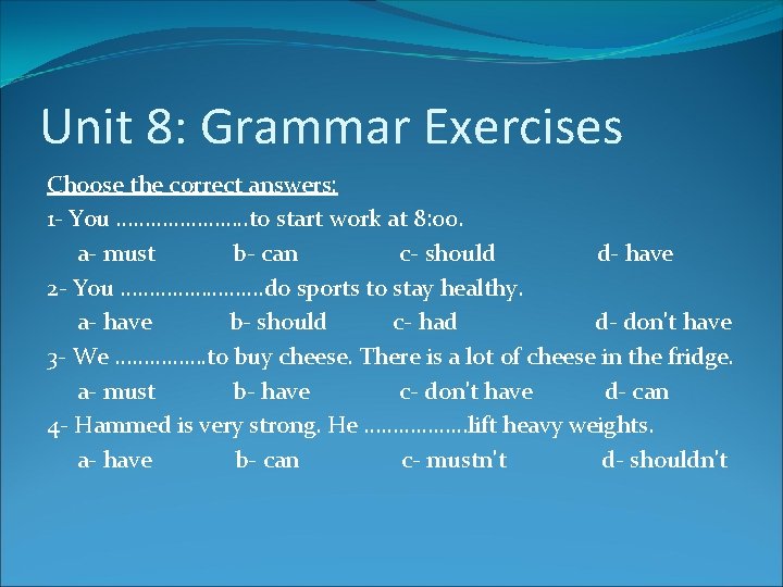 Unit 8: Grammar Exercises Choose the correct answers: 1 - You …………………. . to