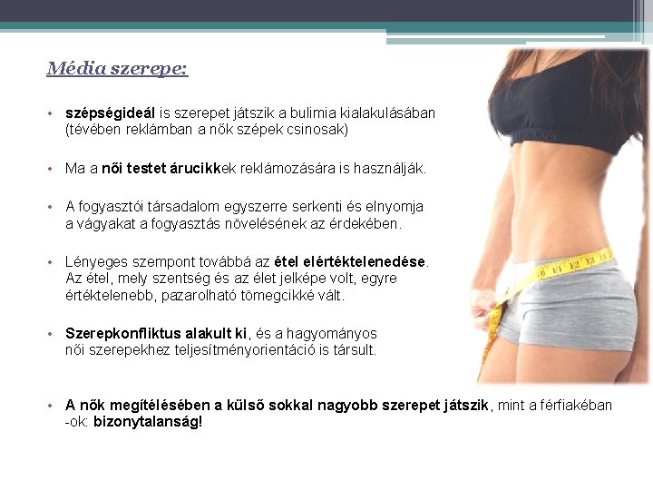 Média szerepe: • szépségideál is szerepet játszik a bulimia kialakulásában (tévében reklámban a nők