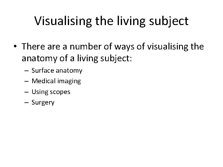 Visualising the living subject • There a number of ways of visualising the anatomy