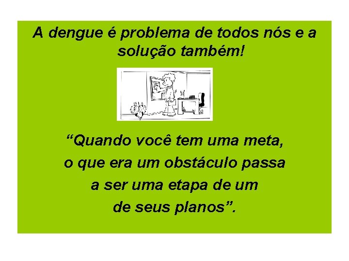 A dengue é problema de todos nós e a solução também! “Quando você tem