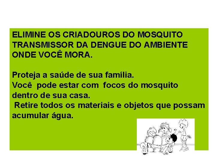 ELIMINE OS CRIADOUROS DO MOSQUITO TRANSMISSOR DA DENGUE DO AMBIENTE ONDE VOCÊ MORA. Proteja