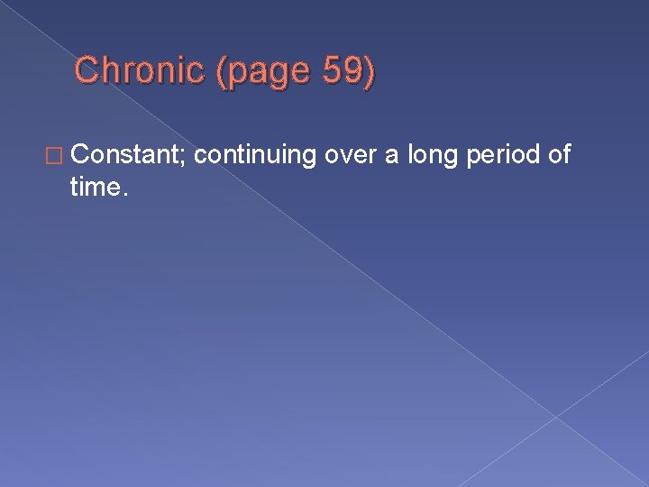 Chronic (page 59) � Constant; time. continuing over a long period of 
