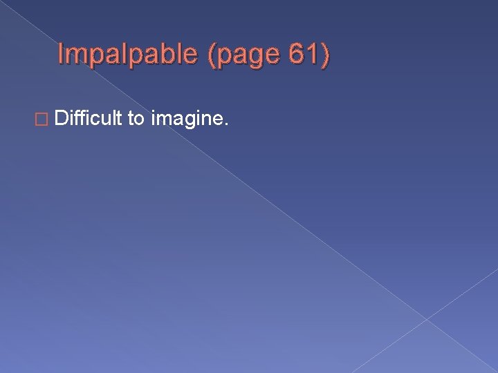 Impalpable (page 61) � Difficult to imagine. 