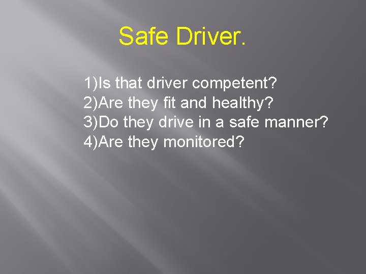 Safe Driver. 1)Is that driver competent? 2)Are they fit and healthy? 3)Do they drive Safe Driver. 1)Is that driver competent? 2)Are they fit and healthy? 3)Do they drive