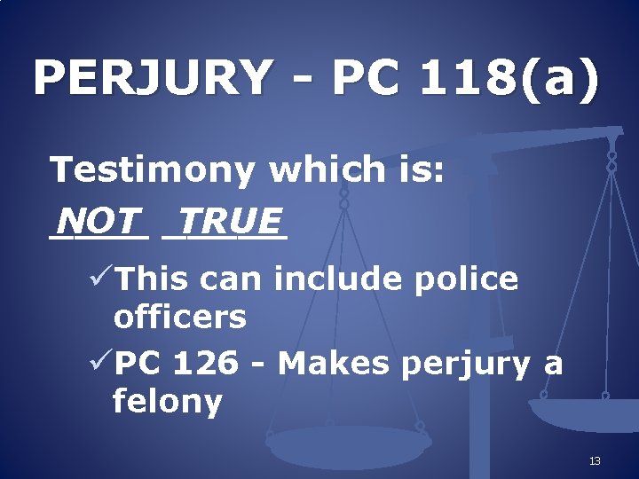 PERJURY - PC 118(a) Testimony which is: NOT _____ TRUE ____ üThis can include