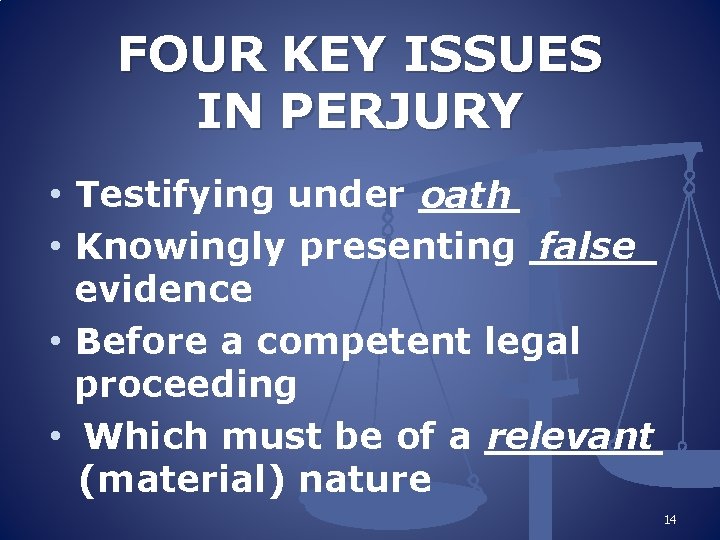 FOUR KEY ISSUES IN PERJURY • Testifying under ____ oath • Knowingly presenting _____