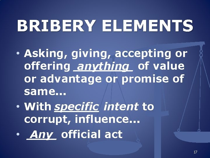 BRIBERY ELEMENTS • Asking, giving, accepting or offering ____ anything of value or advantage