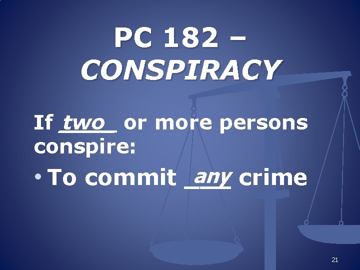 PC 182 – CONSPIRACY If ____ two or more persons conspire: any crime •