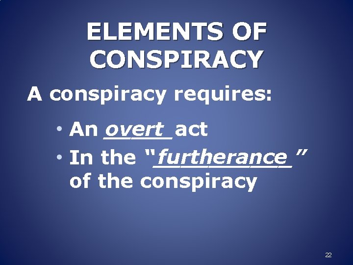 ELEMENTS OF CONSPIRACY A conspiracy requires: overt • An _____act furtherance • In the