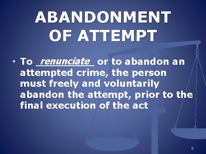 ABANDONMENT OF ATTEMPT renunciate or to abandon an • To _____ attempted crime, the