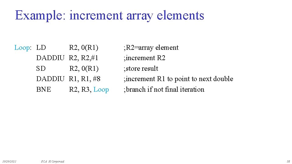 Example: increment array elements Loop: LD DADDIU SD DADDIU BNE 10/29/2021 ECA H. Corporaal