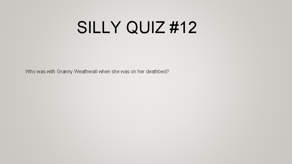 SILLY QUIZ #12 Who was with Granny Weatherall when she was on her deathbed?