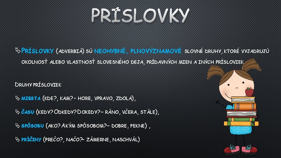 PRÍSLOVKY (ADVERBIÁ) SÚ NEOHYBNÉ, PLNOVÝZNAMOVÉ SLOVNÉ DRUHY, KTORÉ VYJADRUJÚ OKOLNOSŤ ALEBO VLASTNOSŤ SLOVESNÉHO DEJA,