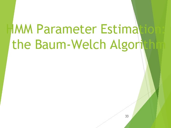 HMM Parameter Estimation: the Baum-Welch Algorithm 33 