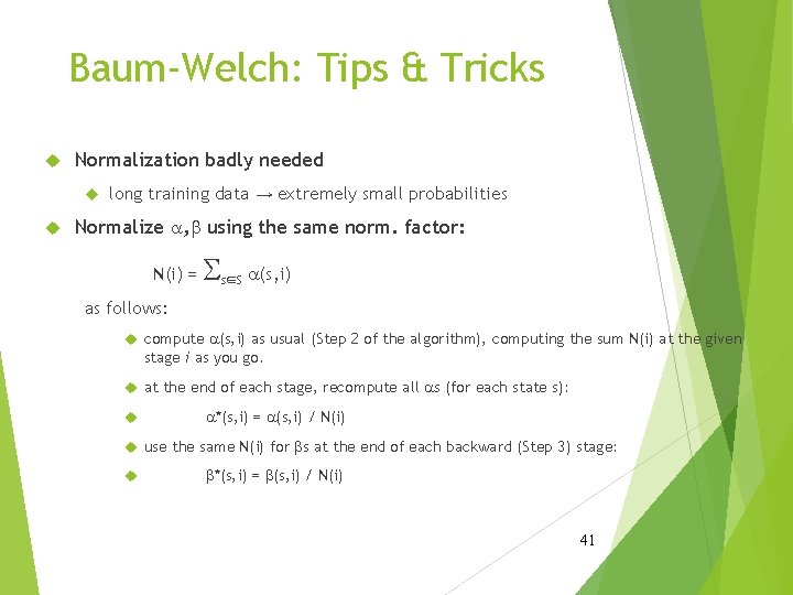 Baum-Welch: Tips & Tricks Normalization badly needed long training data → extremely small probabilities
