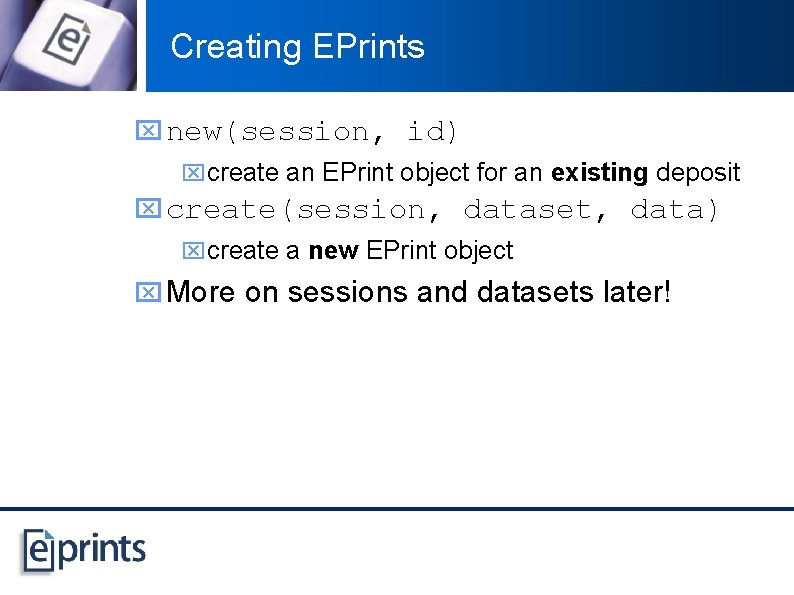 Creating EPrints x new(session, id) xcreate an EPrint object for an existing deposit x