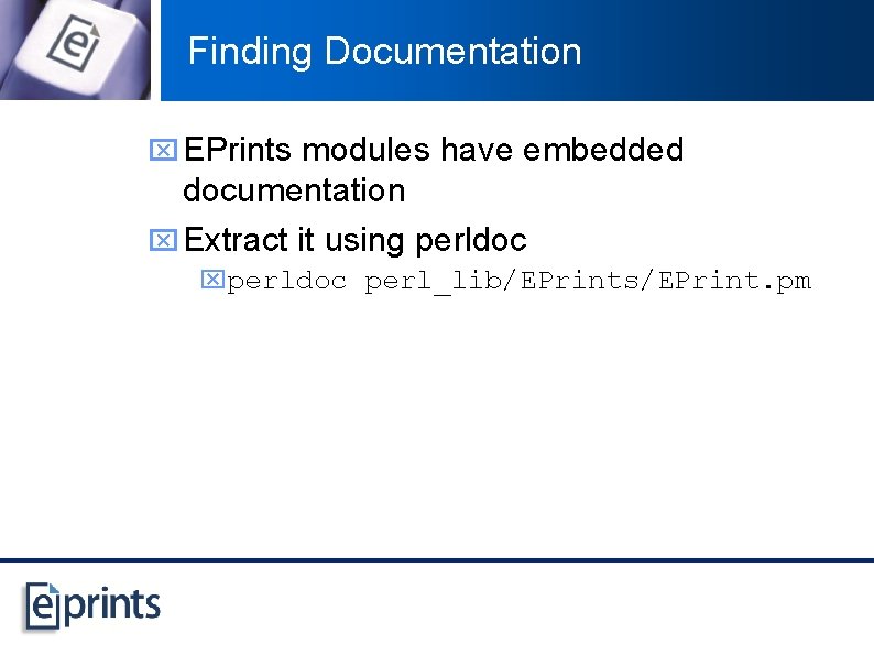 Finding Documentation x EPrints modules have embedded documentation x Extract it using perldoc xperldoc