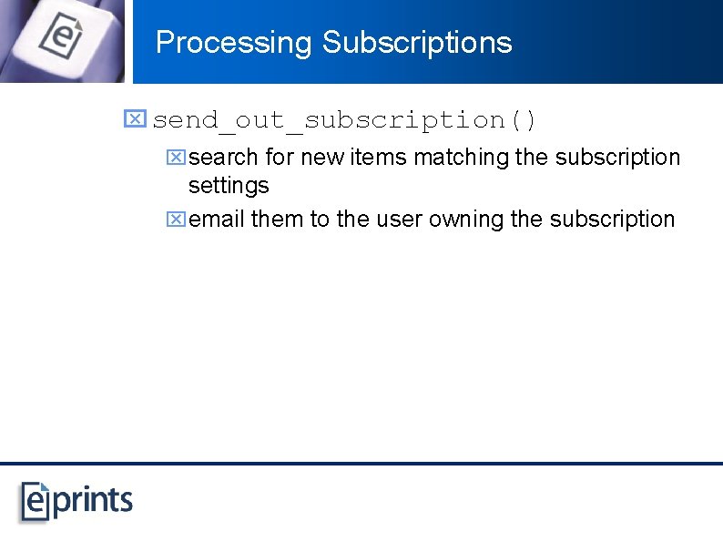 Processing Subscriptions x send_out_subscription() xsearch for new items matching the subscription settings xemail them
