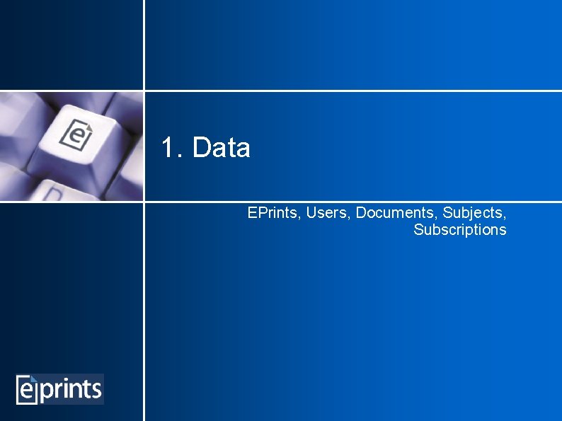 1. Data EPrints, Users, Documents, Subjects, Subscriptions 