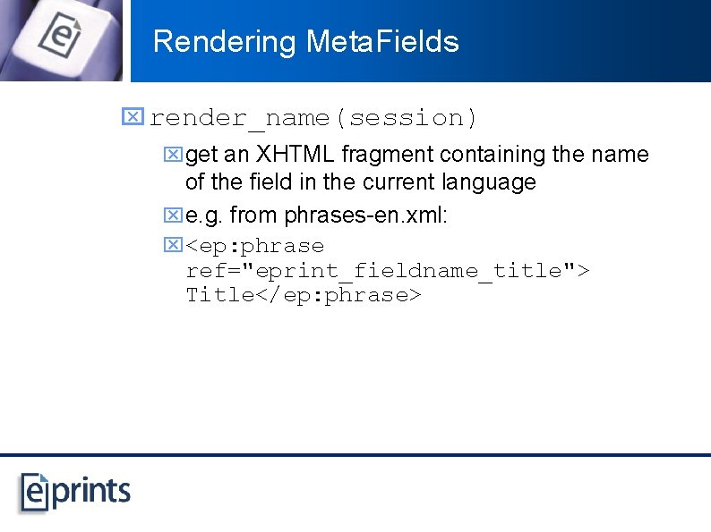Rendering Meta. Fields x render_name(session) xget an XHTML fragment containing the name of the
