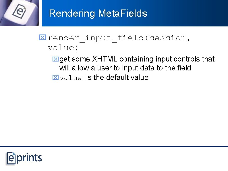 Rendering Meta. Fields x render_input_field(session, value) xget some XHTML containing input controls that will