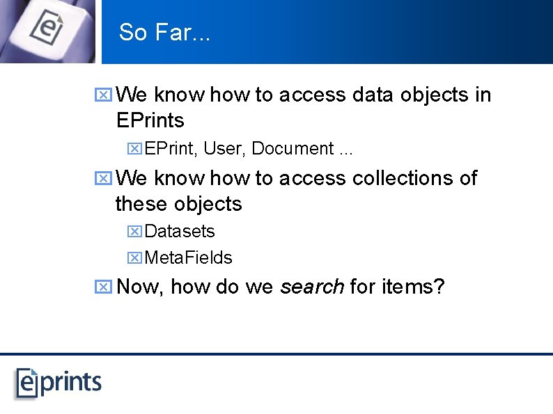 So Far. . . x We know how to access data objects in EPrints