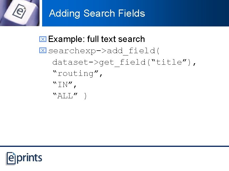 Adding Search Fields x Example: full text search x searchexp->add_field( dataset->get_field(“title”), “routing”, “IN”, “ALL”