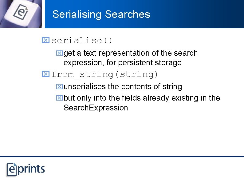 Serialising Searches x serialise() xget a text representation of the search expression, for persistent