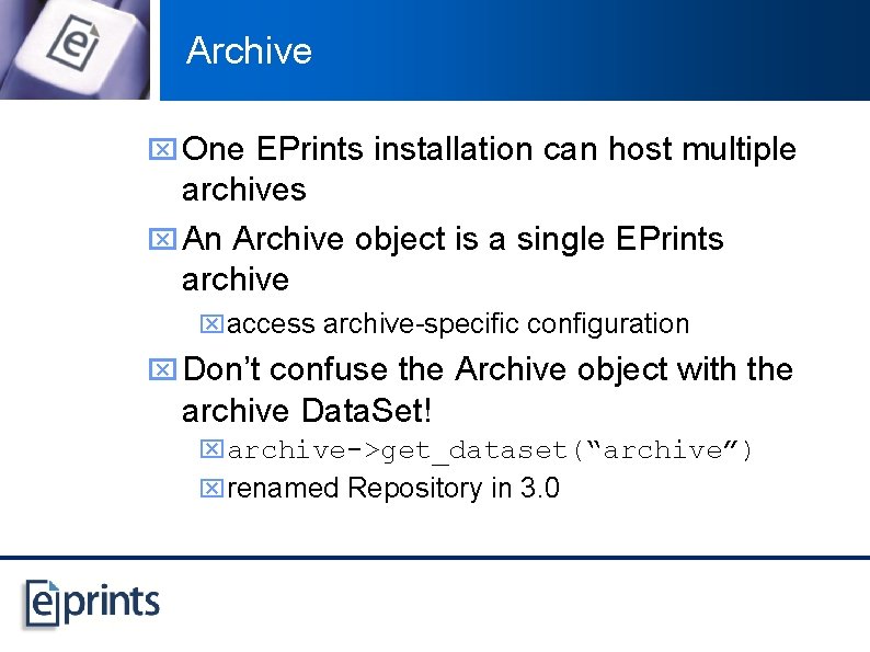 Archive x One EPrints installation can host multiple archives x An Archive object is