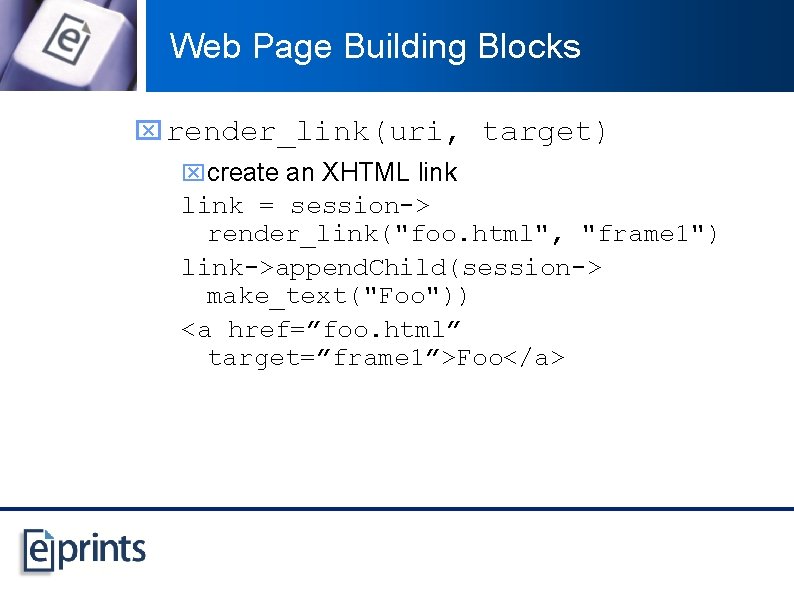 Web Page Building Blocks x render_link(uri, target) xcreate an XHTML link = session-> render_link("foo.